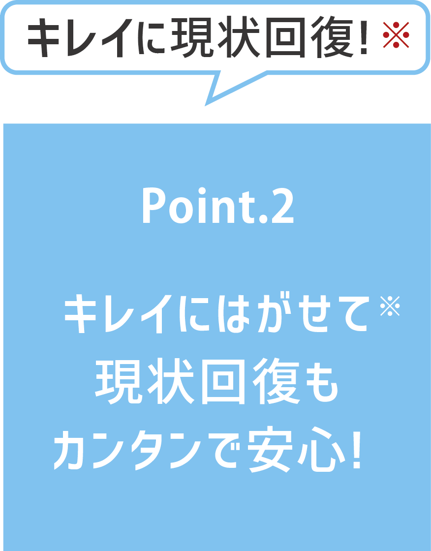 POINT2 キレイにはがせて現状回復も簡単で安心！